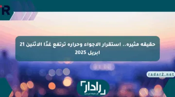 حقيقة مثيرة.. استقرار الأجواء وحرارة ترتفع غدًا الإثنين 21 أبريل 2025